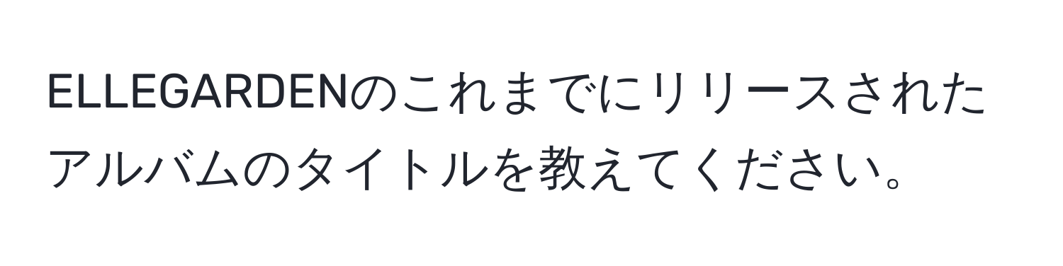 ELLEGARDENのこれまでにリリースされたアルバムのタイトルを教えてください。