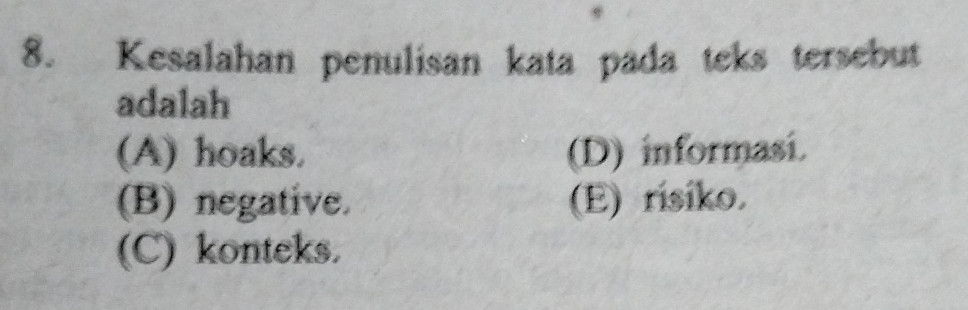 Kesalahan penulisan kata pada teks tersebut
adalah
(A) hoaks. (D) informasí.
(B) negative. (E) risiko.
(C) konteks.