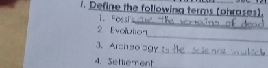 Define the following terms (phrases). 
_ 
1. Fossils 
_ 
2. Evolution 
_ 
3. Archeology 
4. Setflement