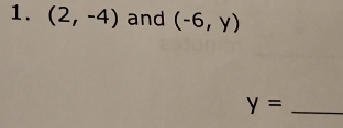 (2,-4) and (-6,y)
_ y=