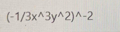 (-1/3x^(wedge)3y^(wedge)2)^wedge -2