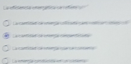 La eficiencia energéfica se refera
La cantidad de energía utilizada n ar m atan l atae
La canfidad de energía canpenticiade
La cantidad de energía que se consente
La energía producida en un slefema