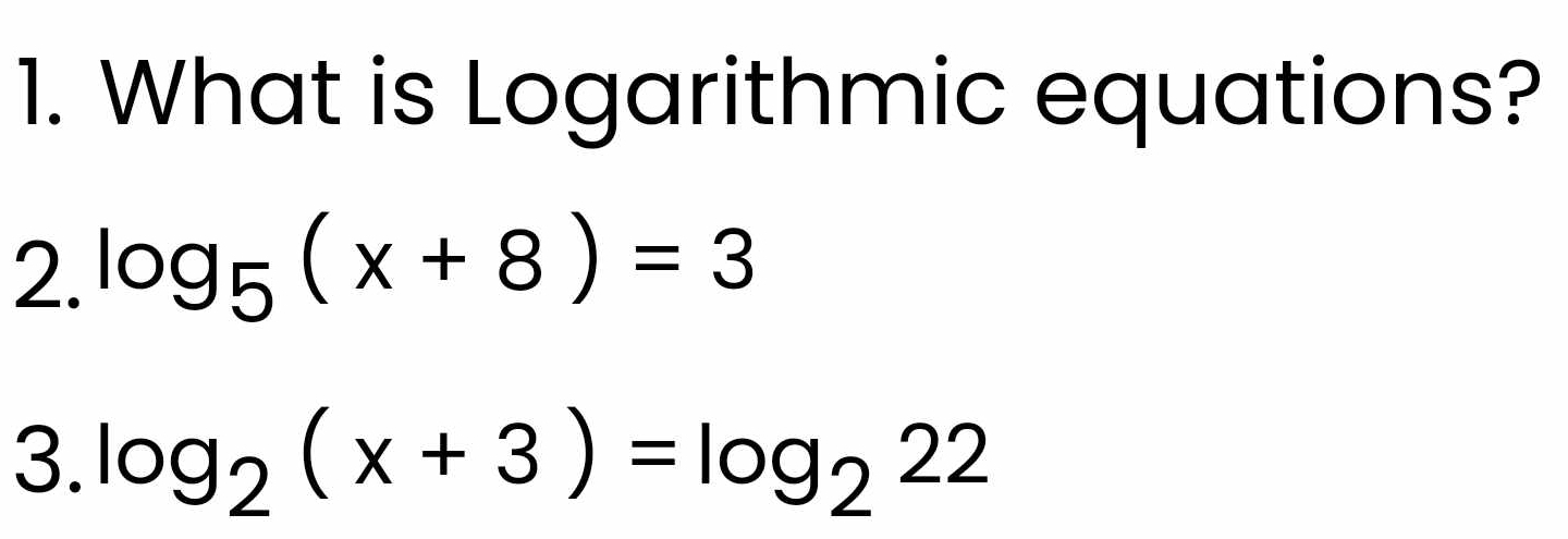 What is Logarithmic equations? 
2. log _5(x+8)=3
3. log _2(x+3)=log _222