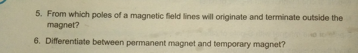 From which poles of a magnetic field lines will originate and terminate outside the 
magnet? 
6. Differentiate between permanent magnet and temporary magnet?