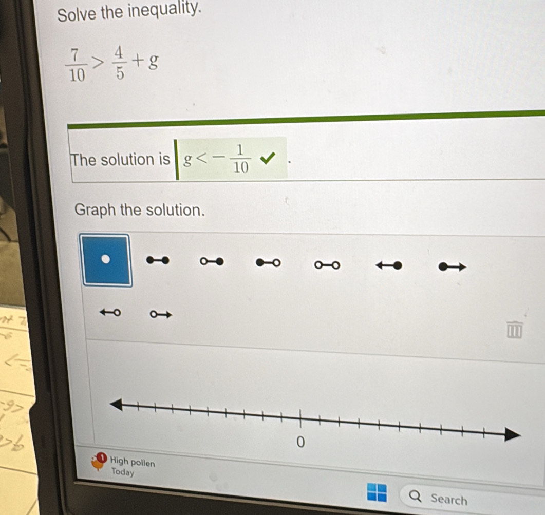 Solve the inequality.
 7/10 > 4/5 +g
The solution is g<- 1/10 
Graph the solution. 
. 
。 
。 
High pollen 
Today Search