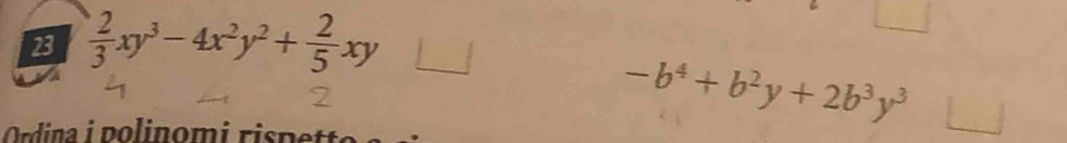 23  2/3 xy^3-4x^2y^2+ 2/5 xy_ 
Ordina polinomi rispe
-b^4+b^2y+2b^3y^3