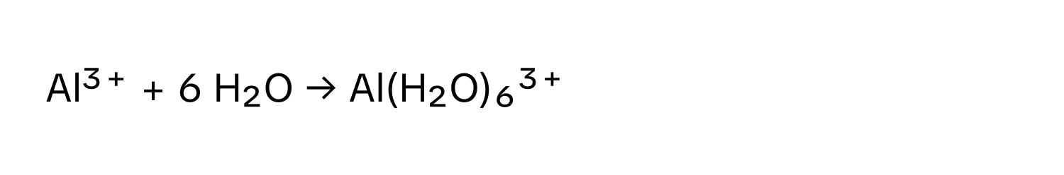 Al³⁺ + 6 H₂O → Al(H₂O)₆³⁺