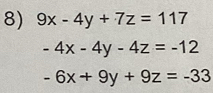 9x-4y+7z=117
-4x-4y-4z=-12
-6x+9y+9z=-33