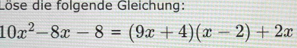 Löse die folgende Gleichung:
10x^2-8x-8=(9x+4)(x-2)+2x