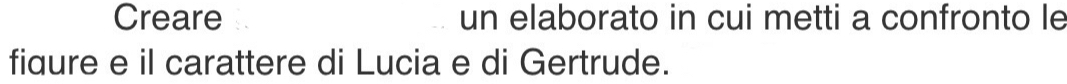 Creare un elaborato in cui metti a confronto le 
fiqure e il carattere di Lucia e di Gertrude.