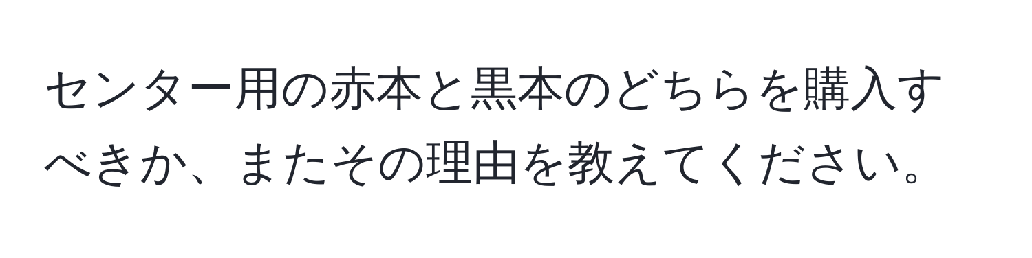 センター用の赤本と黒本のどちらを購入すべきか、またその理由を教えてください。