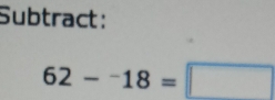 Subtract:
62-^-18=□