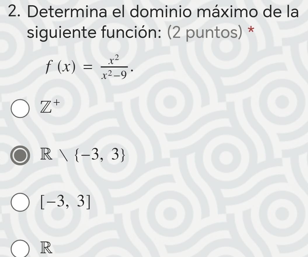 Determina el dominio máximo de la
siguiente función: (2 puntos) *
f(x)= x^2/x^2-9 .
Z^+
R   -3,3
[-3,3]
R