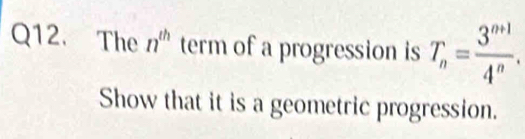 The n^(th) term of a progression is T_n= (3^(n+1))/4^n . 
Show that it is a geometric progression.