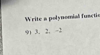 Write a polynomial functio 
9) 3. 2. -2