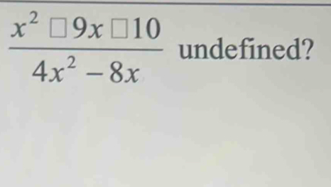  x^2□ 9x□ 10/4x^2-8x  undefined?