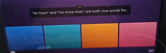 t8/22 
'At most'' and ''No more than'' are both clue words for... 
S 
5ki0