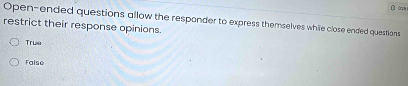 029
Open-ended questions allow the responder to express themselves while close ended questions
restrict their response opinions.
True
False