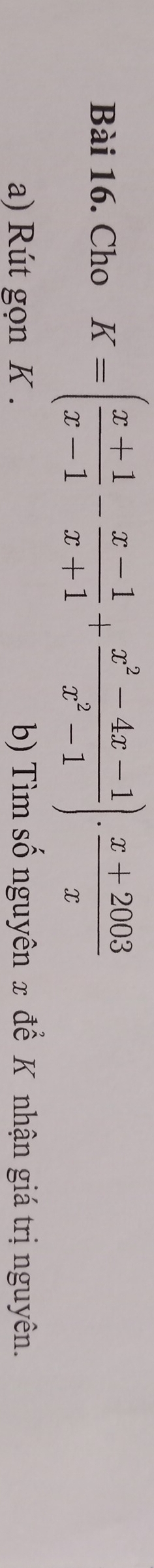 Cho K=( (x+1)/x-1 - (x-1)/x+1 + (x^2-4x-1)/x^2-1 )·  (x+2003)/x 
a) Rút gọn K. b) Tìm số nguyên x để K nhận giá trị nguyên.