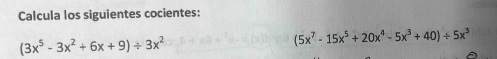 Calcula los siguientes cocientes:
(3x^5-3x^2+6x+9)/ 3x^2
(5x^7-15x^5+20x^4-5x^3+40)/ 5x^3