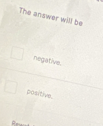 The answer will be
negative.
positive.