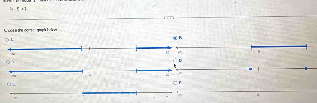 |x-5|<7</tex> 
Choose the correct graph below. 
E. 
F.