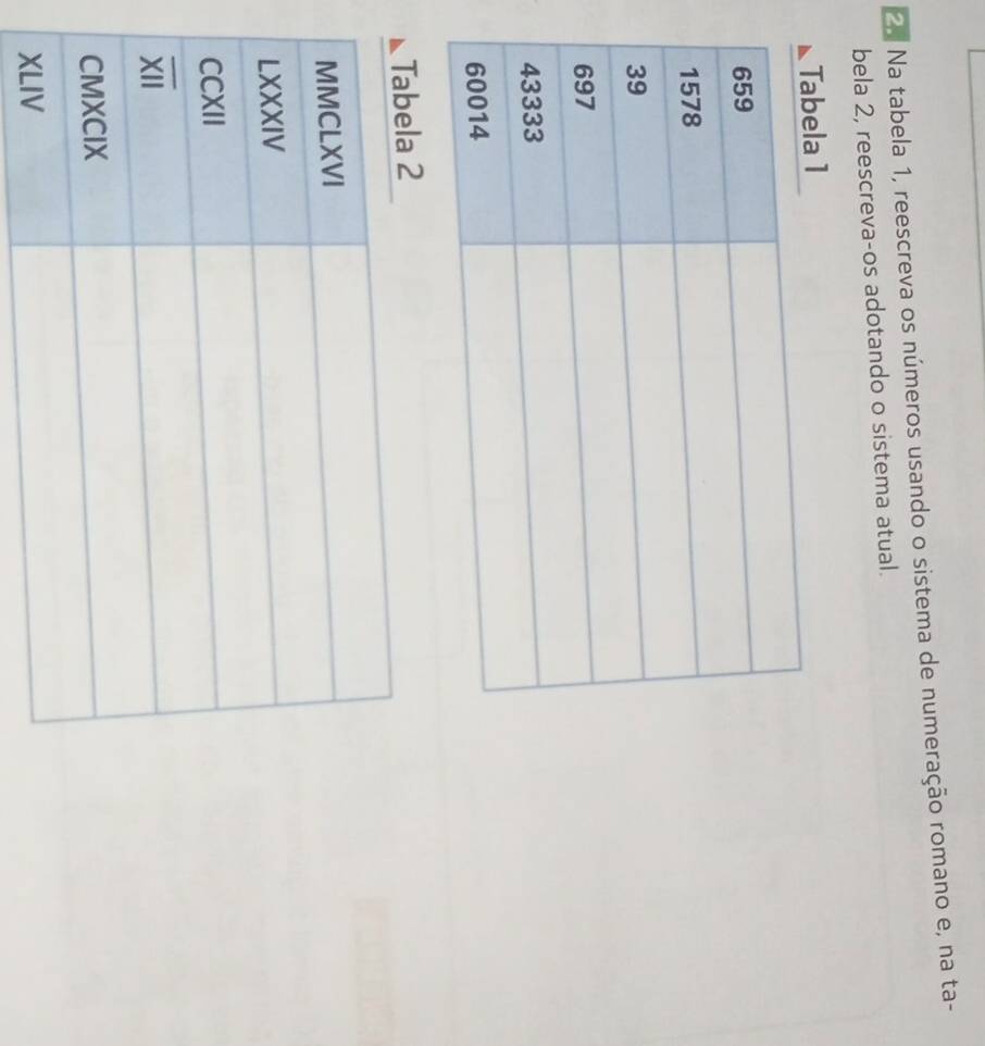 Na tabela 1, reescreva os números usando o sistema de numeração romano e, na ta-
bela 2, reescreva-os adotando o sistema atual.
ela 1