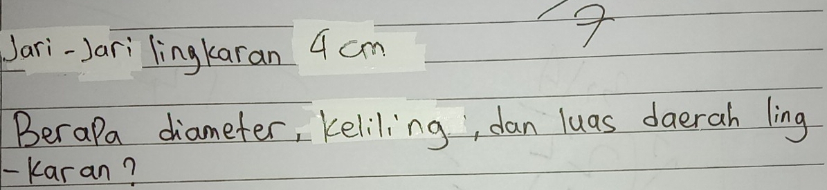 Jari-Jari lingkaran 4 cm
4 
Berapa diameter, keliling, dan luas daerah ling 
-Karan?