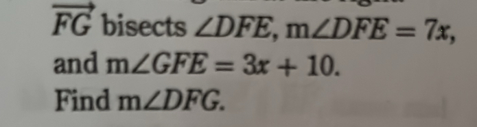 vector FG bisects ∠ DFE, m∠ DFE=7x, 
and m∠ GFE=3x+10. 
Find m∠ DFG.