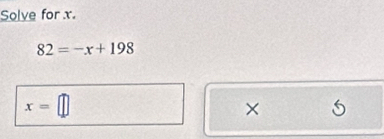 Solve for x.
82=-x+198
x=□
X