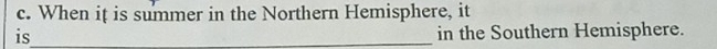 When it is summer in the Northern Hemisphere, it 
is_ in the Southern Hemisphere.