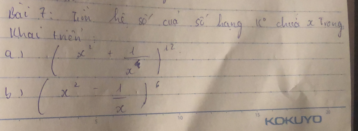 bai z: Tiù hú so cud sè bang 1c° chua x Trong 
Whai trien 
a (x^2+ 1/x^4 )^12
b) (x^2= 1/x )^6
KOKUIYO