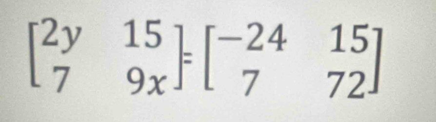 beginbmatrix 2y&15 7&9xendbmatrix =beginbmatrix -24&15 7&72endbmatrix