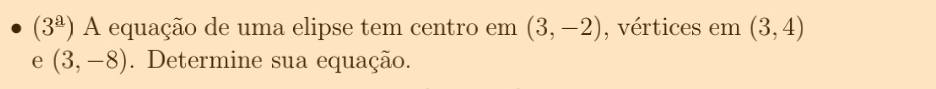 (3^(_ a)) A equação de uma elipse tem centro em (3,-2) , vértices em (3,4)
e (3,-8). Determine sua equação.