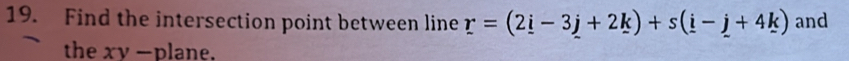 Find the intersection point between line r=(2_ i-3_ j+2_ k)+s(_ i-_ j+4_ k) and 
the xv -plane.