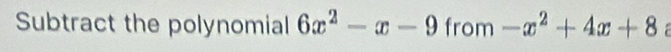 Subtract the polynomial 6x^2-x-9 from -x^2+4x+8