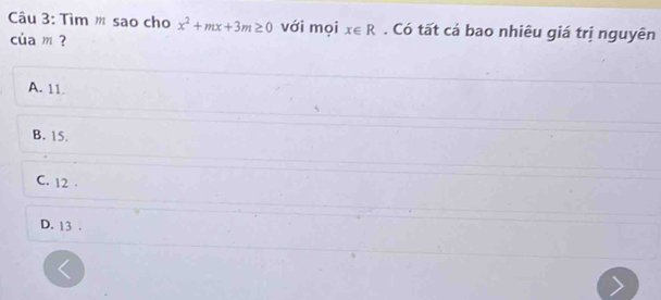 Tìm m sao cho x^2+mx+3m≥ 0 với mọi x∈ R. Có tất cá bao nhiêu giá trị nguyên
của m ?
A. 11.
B. 15.
C. 12.
D. 13.