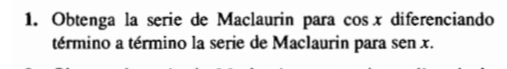 Obtenga la serie de Maclaurin para cos xdiferenciando 
término a término la serie de Maclaurin para sen x.