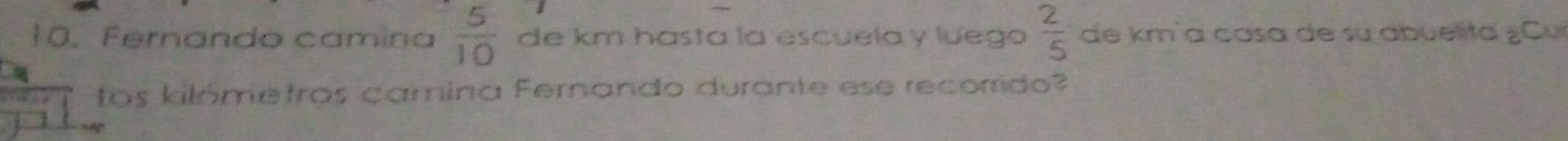 Fernando camina  5/10  de km hasta la escuela y luego  2/5  de km²a casa de su abuelita ¿Cu 
tos kilómetros camina Fernando durante ese recorrido?