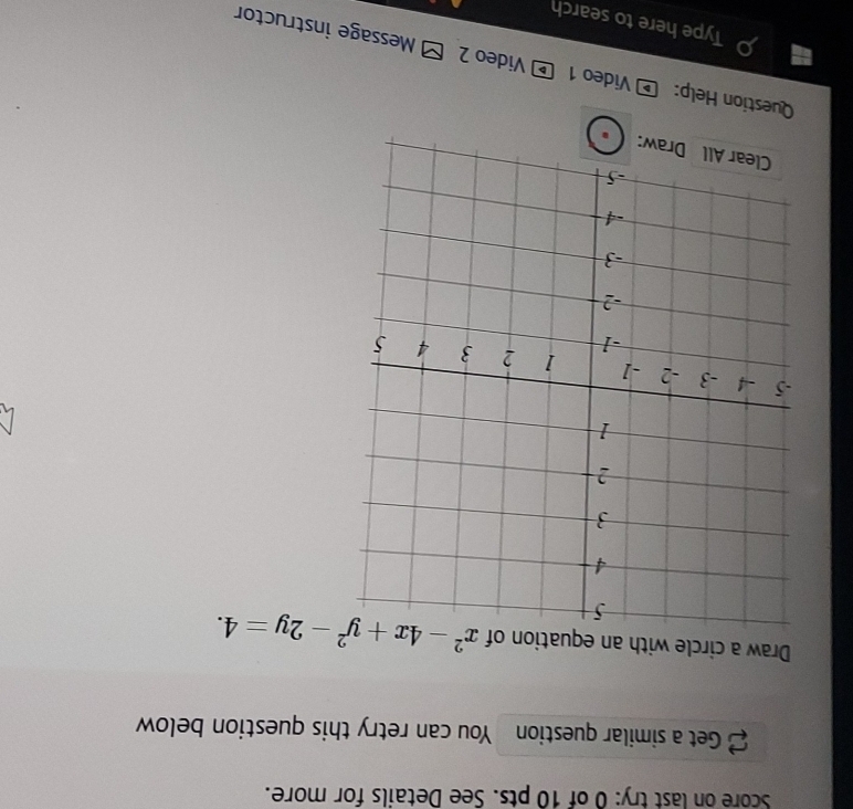 Score on last try: 0 of 10 pts. See Details for more.
Get a similar question You can retry this question below
Draw a circle with an equation of
Question Help: * Video 1 * Video 2 - Message instructor
Type here to search