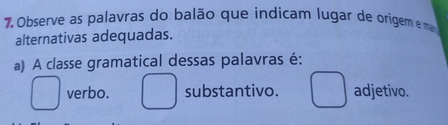 Observe as palavras do balão que indicam lugar de origem e man
alternativas adequadas.
a) A classe gramatical dessas palavras é:
verbo. substantivo. adjetivo.