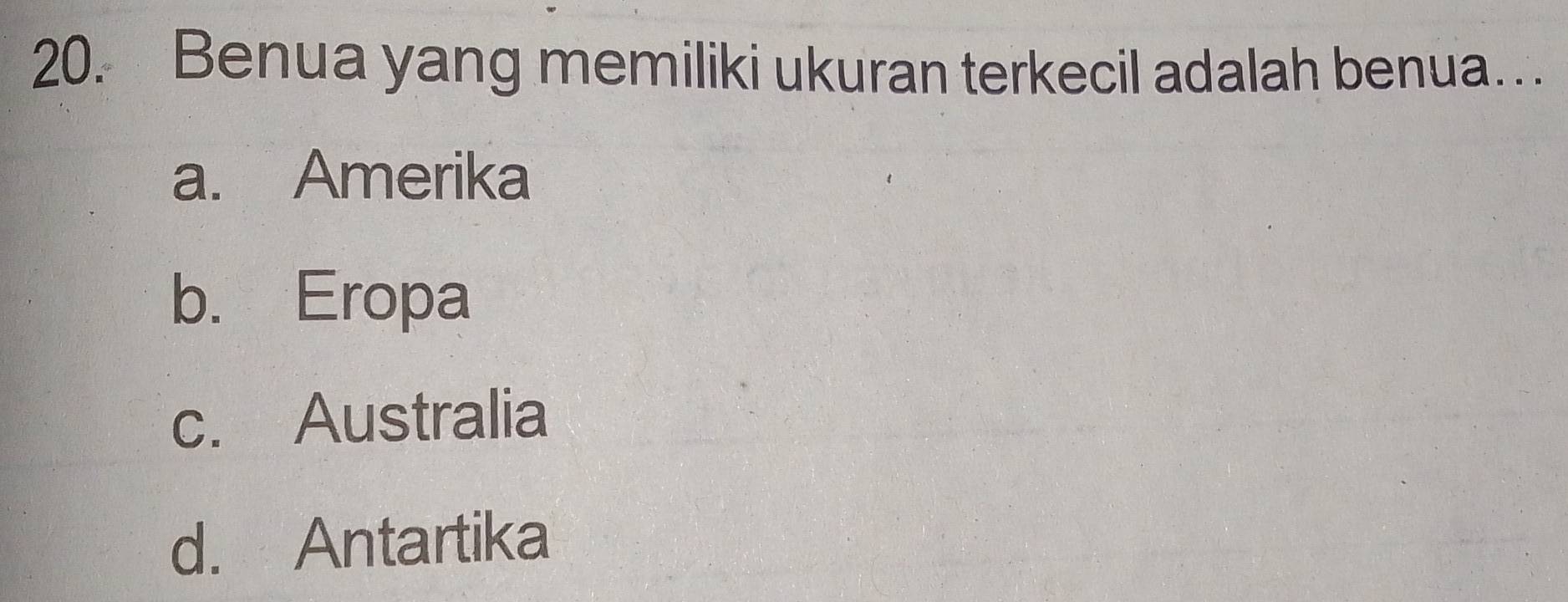 Benua yang memiliki ukuran terkecil adalah benua…
a. Amerika
b. Eropa
c. Australia
d. Antartika