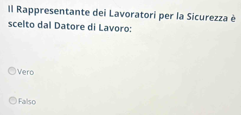 Il Rappresentante dei Lavoratori per la Sicurezza è
scelto dal Datore di Lavoro:
Vero
Falso