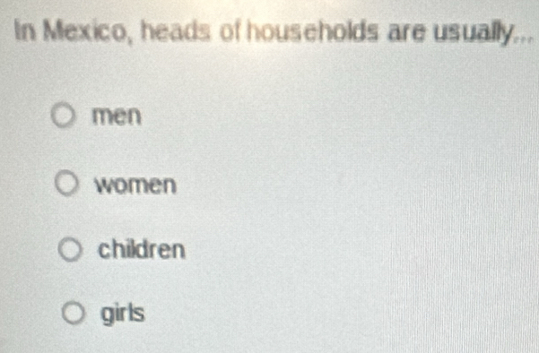 In Mexico, heads of households are usually...
men
women
children
girls