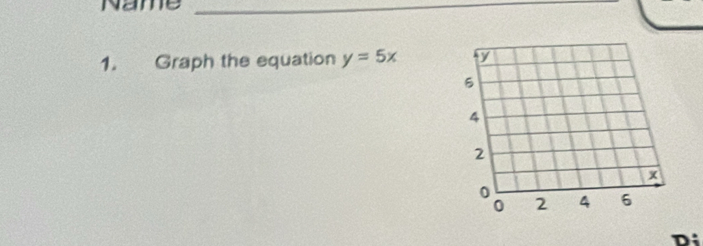 Name 
_ 
1. Graph the equation y=5x
Di