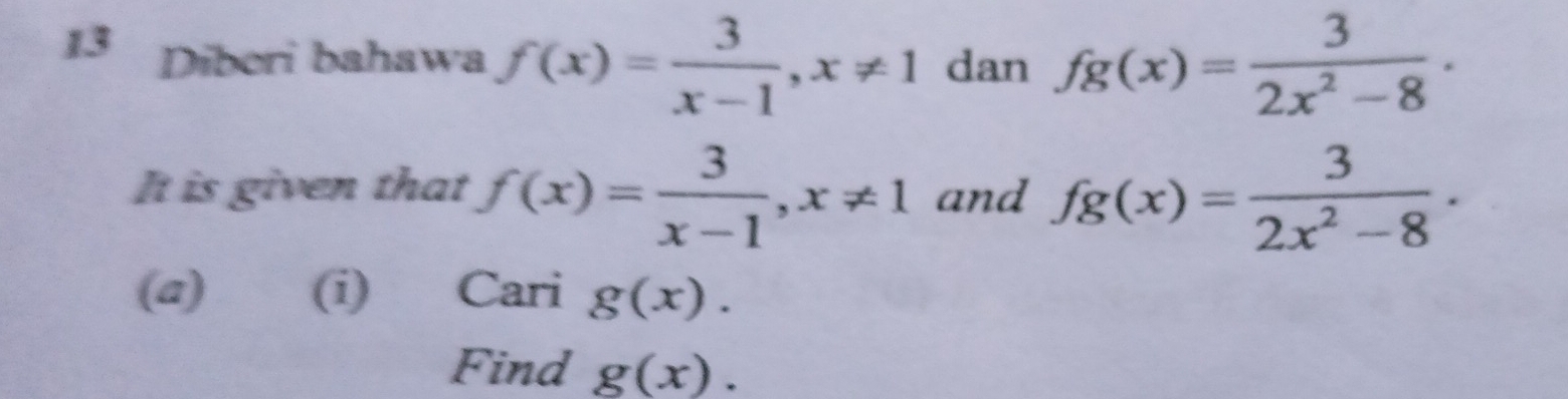 Diberi bahawa f(x)= 3/x-1 , x!= 1 dan fg(x)= 3/2x^2-8  · 
It is given that f(x)= 3/x-1 , x!= 1 and fg(x)= 3/2x^2-8  · 
(@) (i) Cari g(x). 
Find g(x).