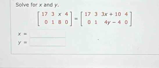 Solve for x and y.
beginbmatrix 17&3* 4 0&1&8&0endbmatrix =beginbmatrix 17&3&3x+10&4 0&1&4y-4&0endbmatrix
x= ^ ∴ △ ADCsim ∠ ACB)
y= ^ overline 