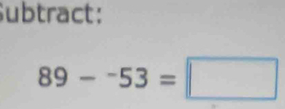 Subtract: 
89--53=□