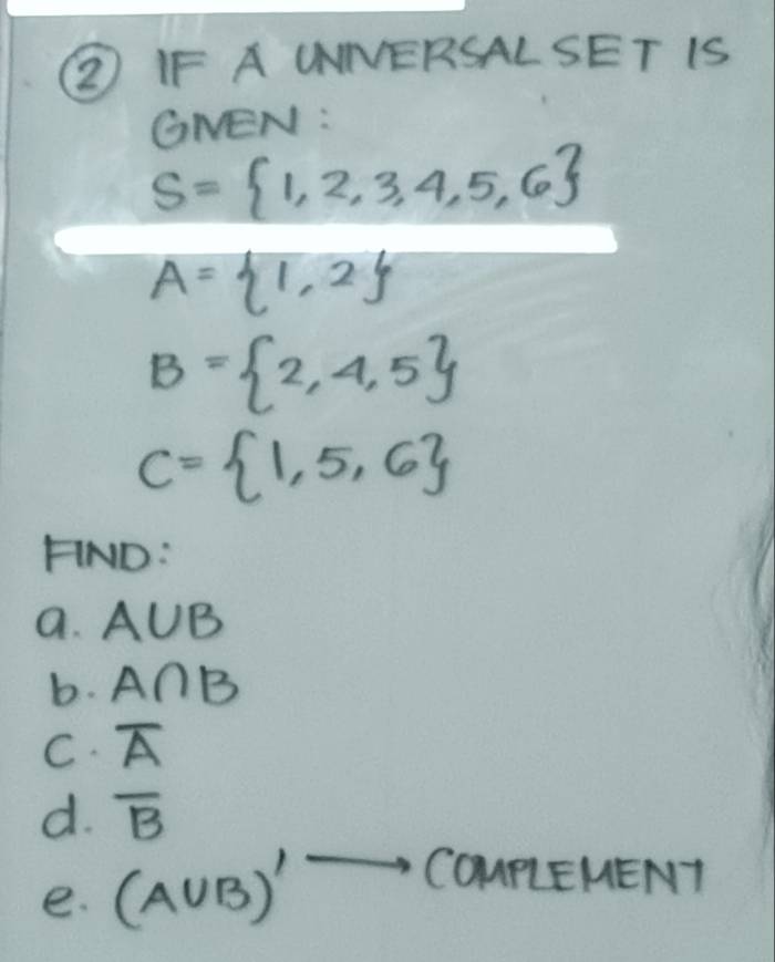 ② IF A WNERSALSET IS 
GNEN:
S= 1,2,3,4,5,6
A= 1,2
B= 2,4,5
C= 1,5,6
FIND: 
a. A∪ B
b. A∩ B
C. overline A
d. overline B
e. (A∪ B)'
COULEMENT