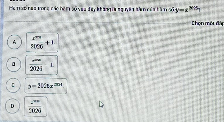 Hàm số nào trong các hàm số sau đãy không là nguyên hàm của hàm svector Oy=x^(2025) 7
Chọn một đáp
A  x^(2026)/2026 +1.
B  x^(2026)/2026 -1.
C y=2025x^(2024)
D  x^(2026)/2026 